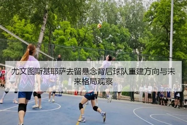 尤文图斯基耶萨去留悬念背后球队重建方向与未来格局观察