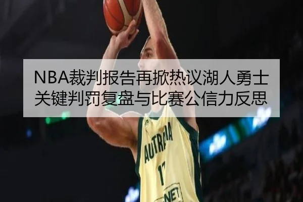 NBA裁判报告再掀热议湖人勇士关键判罚复盘与比赛公信力反思