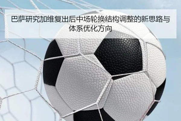 巴萨研究加维复出后中场轮换结构调整的新思路与体系优化方向