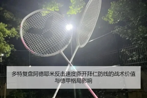 多特复盘阿德耶米反击速度撕开拜仁防线的战术价值与德甲格局影响