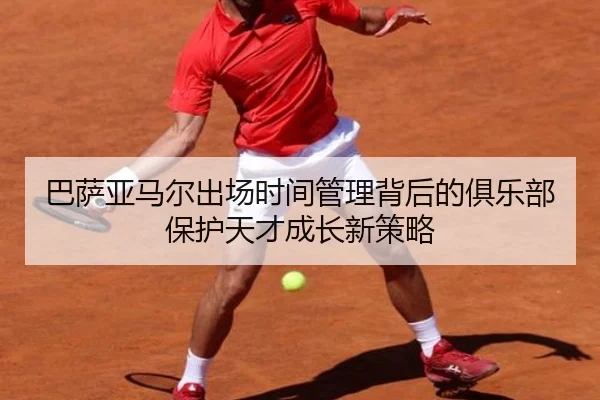 巴萨亚马尔出场时间管理背后的俱乐部保护天才成长新策略