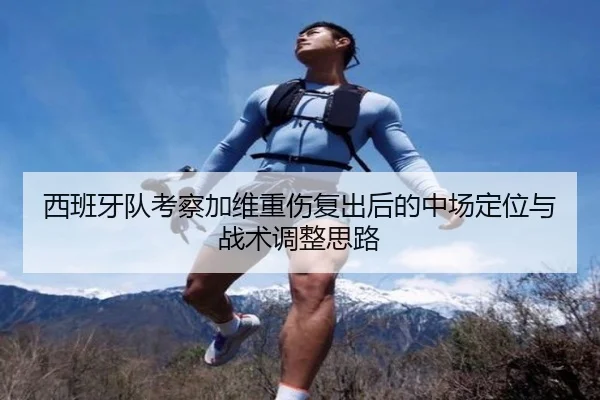 西班牙队考察加维重伤复出后的中场定位与战术调整思路