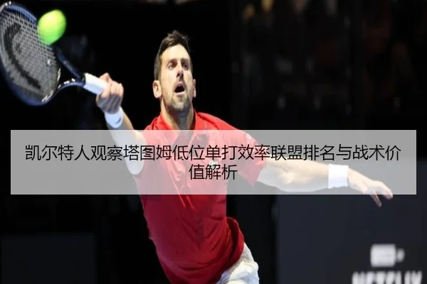 凯尔特人观察塔图姆低位单打效率联盟排名与战术价值解析