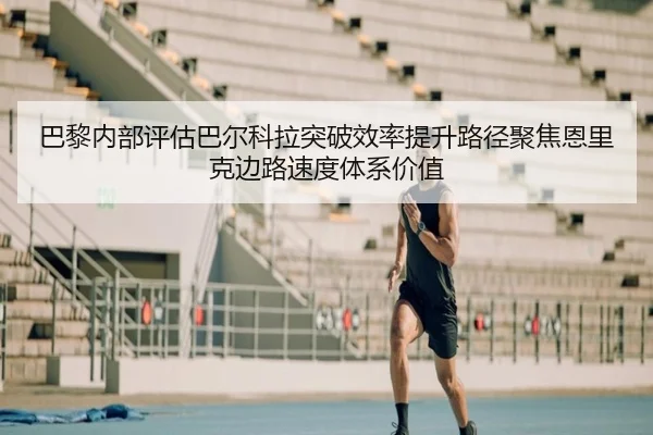 巴黎内部评估巴尔科拉突破效率提升路径聚焦恩里克边路速度体系价值