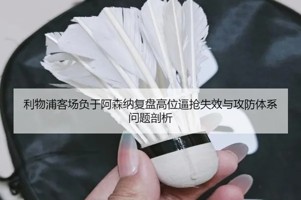 利物浦客场负于阿森纳复盘高位逼抢失效与攻防体系问题剖析