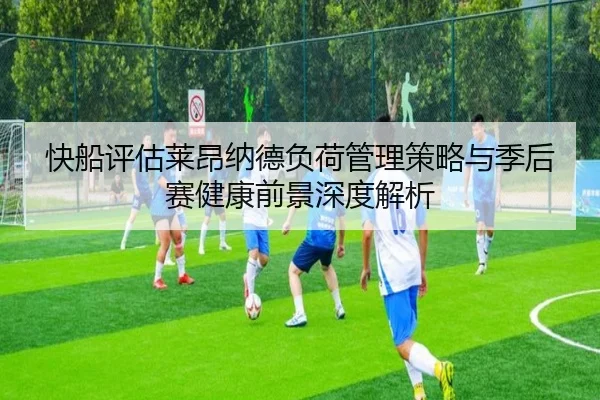 快船评估莱昂纳德负荷管理策略与季后赛健康前景深度解析