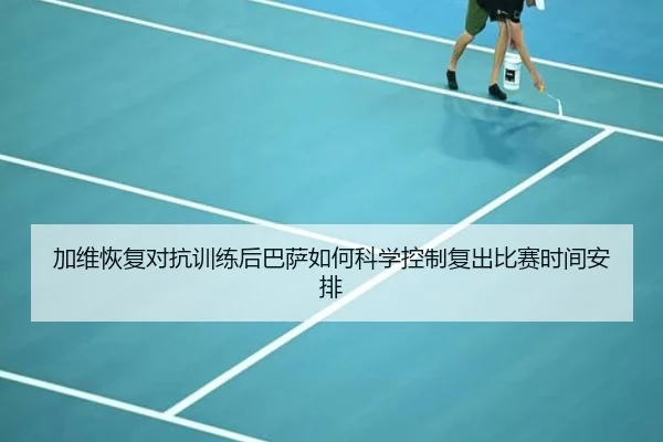 加维恢复对抗训练后巴萨如何科学控制复出比赛时间安排