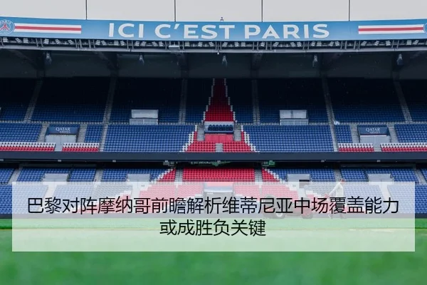 巴黎对阵摩纳哥前瞻解析维蒂尼亚中场覆盖能力或成胜负关键