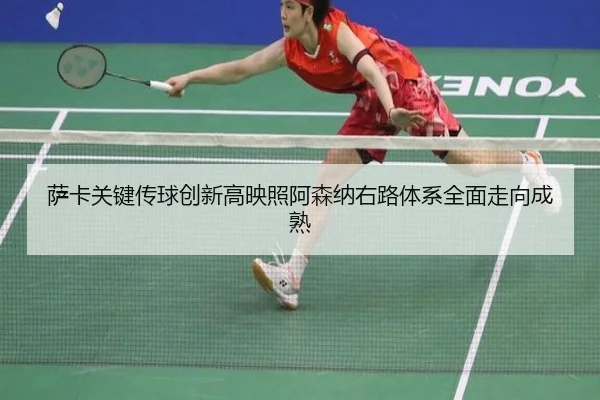 萨卡关键传球创新高映照阿森纳右路体系全面走向成熟