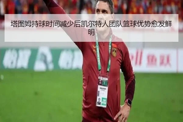 塔图姆持球时间减少后凯尔特人团队篮球优势愈发鲜明